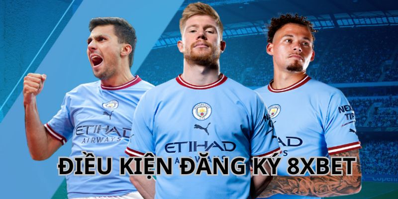 Điều kiện anh em cần đáp ứng khi đăng ký 8XBET